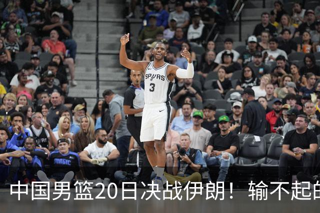 中国男篮20日决战伊朗！输不起的荣誉之战，郭士强表态，日韩争冠