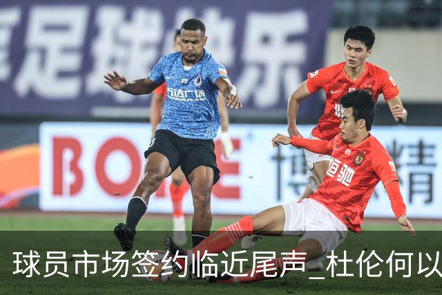 球员市场签约临近尾声 杜伦何以成为夏窗头号剩男？